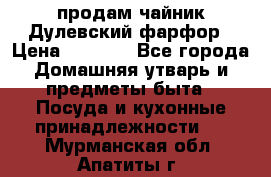 продам чайник Дулевский фарфор › Цена ­ 2 500 - Все города Домашняя утварь и предметы быта » Посуда и кухонные принадлежности   . Мурманская обл.,Апатиты г.